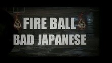 Fire Ball - Bad Japanese