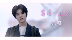 鹿晗 - 靠近一点点