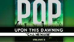 Upon This Dawning - Call Me Maybe