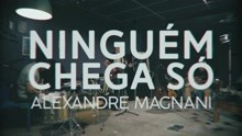 Alexandre Magnani - Ninguém Chega Só