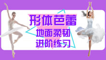  - 芭蕾地面柔韧进阶练习
